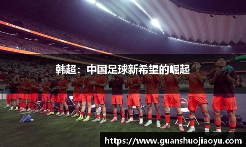 韩超：中国足球新希望的崛起